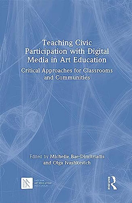 Teaching Civic Participation With Digital Media In Art Education: Critical Approaches For Classrooms And Communities-..