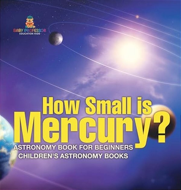 How Small Is Mercury? Astronomy Book For Beginners Children's Astronomy Books-..