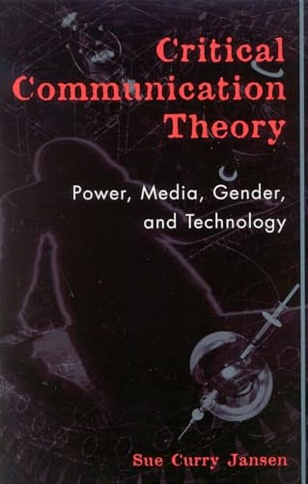 Critical Communication Theory: Power, Media, Gender, And Technology-..