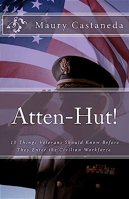 Atten-Hut!: 10 Things Veterans Should Know Before They Enter The Civilian Workforce. -..