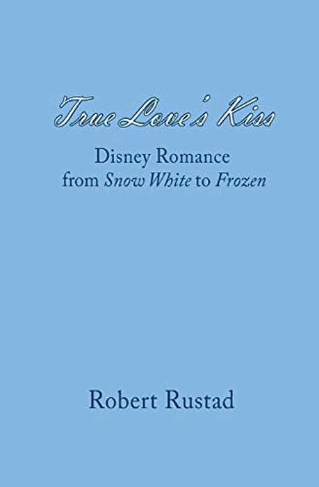 True Love's Kiss: Disney Romance From Snow White To Frozen-..