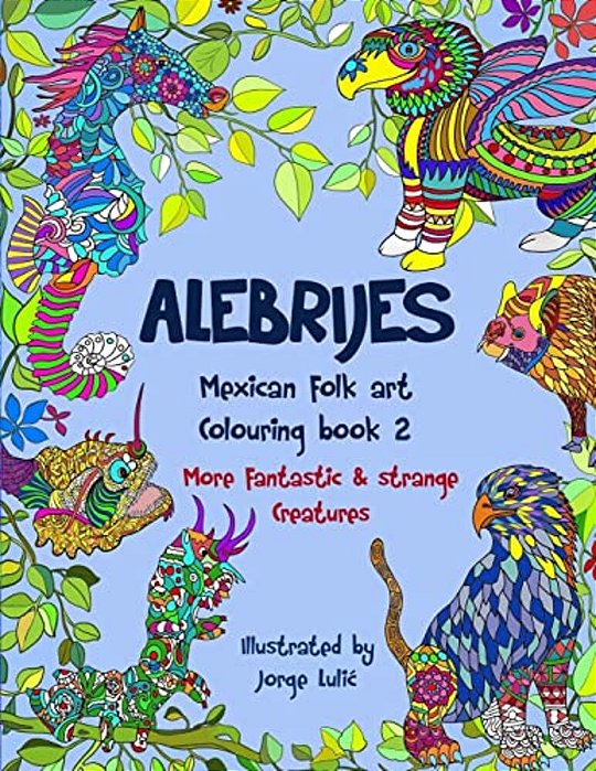 Alebrijes Mexican Folk Art Colouring Book 2: More Fantastic & Strange Creatures-..