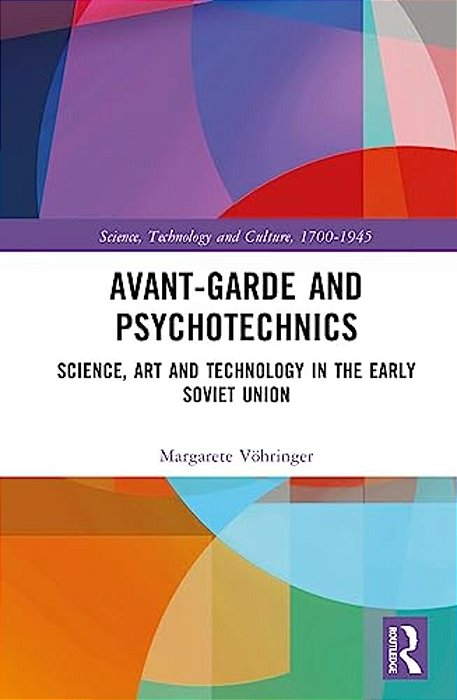 Avant-Garde And Psychotechnics: Science, Art And Technology In The Early Soviet Union-..