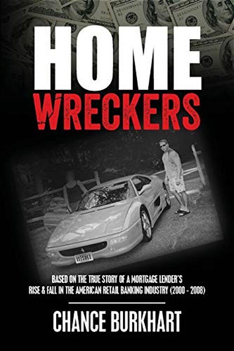 Homewreckers: Based On The True Story Of A Mortgage Lender's Rise & Fall In The American Retail Banking Industry (2000 - 2008). -..