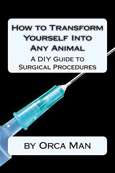 How To Transform Yourself Into Any Animal: A Diy Guide To Surgical Procedures-..
