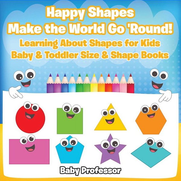 Happy Shapes Make The World Go 'Round! Learning About Shapes For Kids - Baby & Toddler Size & Shape Books-..