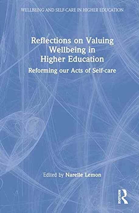 Reflections On Valuing Wellbeing In Higher Education: Reforming Our Acts Of Self-Care-..