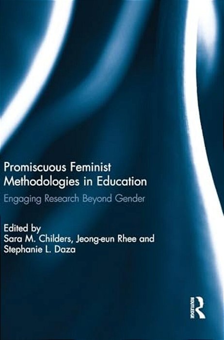 Promiscuous Feminist Methodologies In Education: Engaging Research Beyond Gender-..