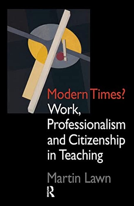 Modern Times?: Work, Professionalism And Citizenship In Teaching-..