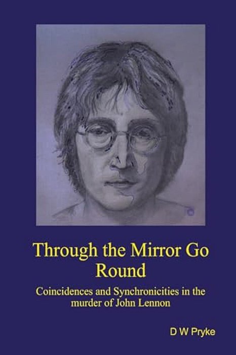 Through The Mirror Go Round: Coincidences And Synchronicities In The Murder Of John Lennon-..