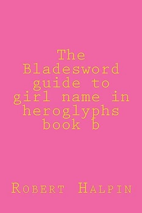 The Bladesword Guide To Girl Name In Heroglyphs Book B-..