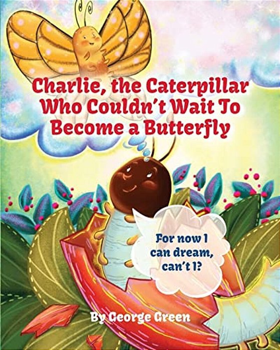 Charlie, The Caterpillar Who Couldn't Wait To Become A Butterfly-..