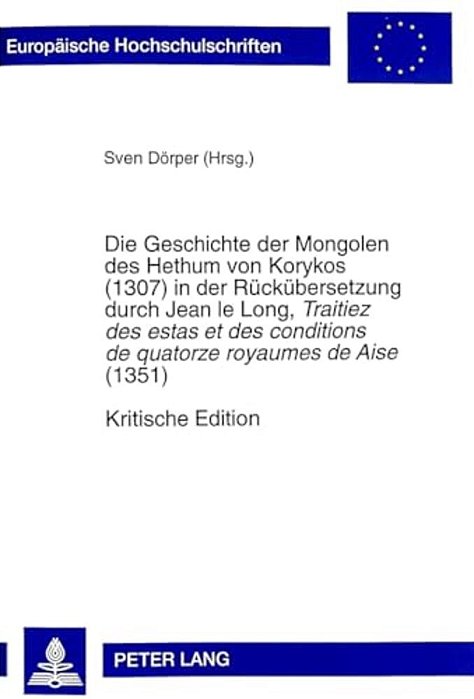 Die Geschichte Der Mongolen Des Hethum Von Korykos (1307) In Der Rueckuebersetzung Durch Jean Le Long, Traitiez Des Estas Et Des Conditions De Quatorz-..