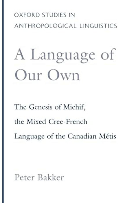 A Language Of Our Own: The Genesis Of Michif, The Mixed Cree-French Language Of The Canadian Metis-..