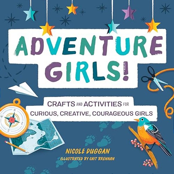Adventure Girls!: Crafts And Activities For Curious, Creative, Courageous Girls-..