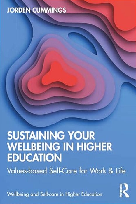 Sustaining Your Well-Being In Higher Education: Values-Based Self-Care For Work And Life-..