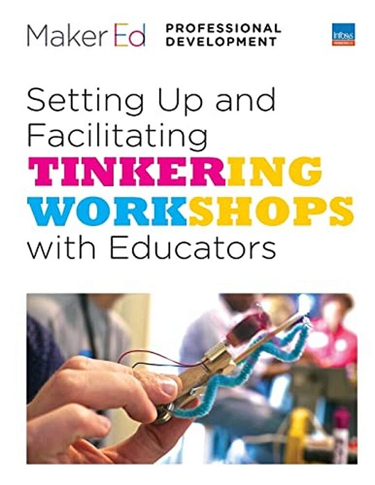 Setting Up And Facilitating Tinkering Workshops With Educators: A Maker Ed Guide-..