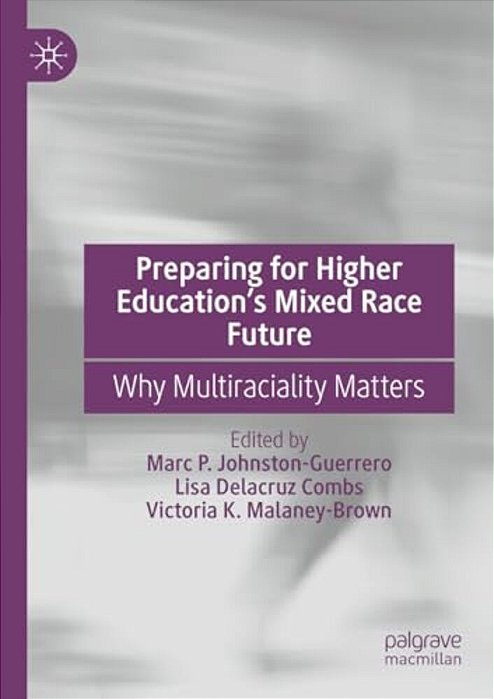 Preparing For Higher Education's Mixed Race Future: Why Multiraciality Matters-..