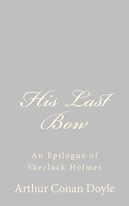 His Last Bow: An Epilogue Of Sherlock Holmes-..