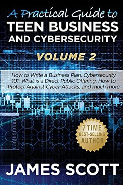 A Practical Guide To Teen Business And Cybersecurity - Volume 2: How To Write A Business Plan, Cybersecurity 101, What Is A Direct Public Offering, Ho-..