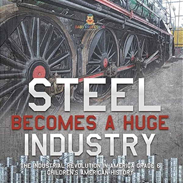 Steel Becomes A Huge Industry The Industrial Revolution In America Grade 6 Children's American History-..