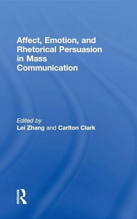 Affect, Emotion, And Rhetorical Persuasion In Mass Communication-..