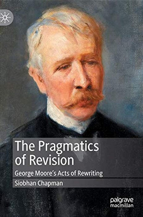 The Pragmatics Of Revision: George Moore's Acts Of Rewriting-..