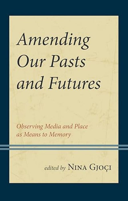 Amending Our Pasts And Futures: Observing Media And Place As Means To Memory-..