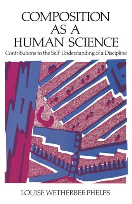 Composition As A Human Science: Contributions To The Self-Understanding Of A Discipline-..