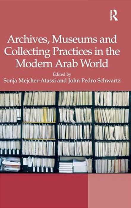 Archives, Museums And Collecting Practices In The Modern Arab World-..