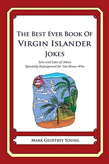 The Best Ever Book Of Virgin Islander Jokes: Lots And Lots Of Jokes Specially Repurposed For You-Know-who-..