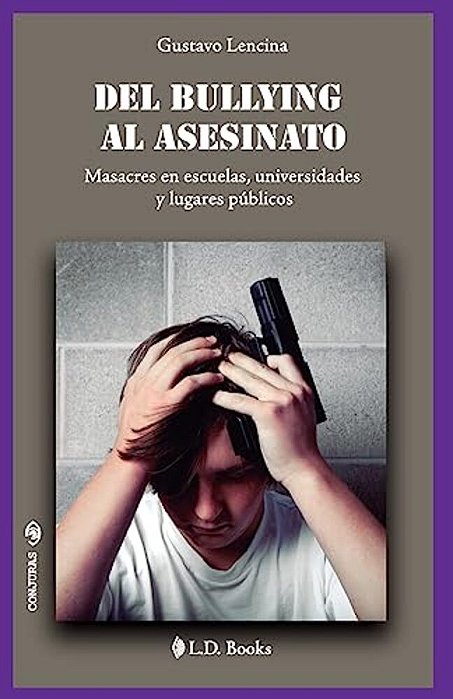 Del Bullying Al Asesinato: Masacres En Escuelas, Universidades Y Lugares Públicos-..