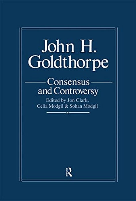 John Goldthorpe: Consensus And Controversy-..