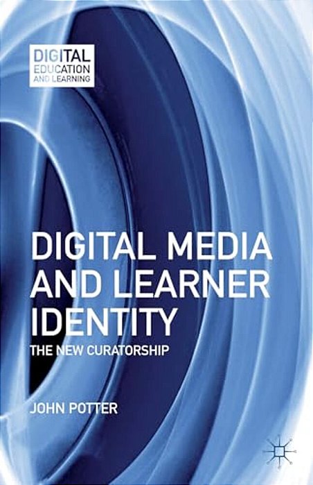 Digital Media And Learner Identity: The New Curatorship-..