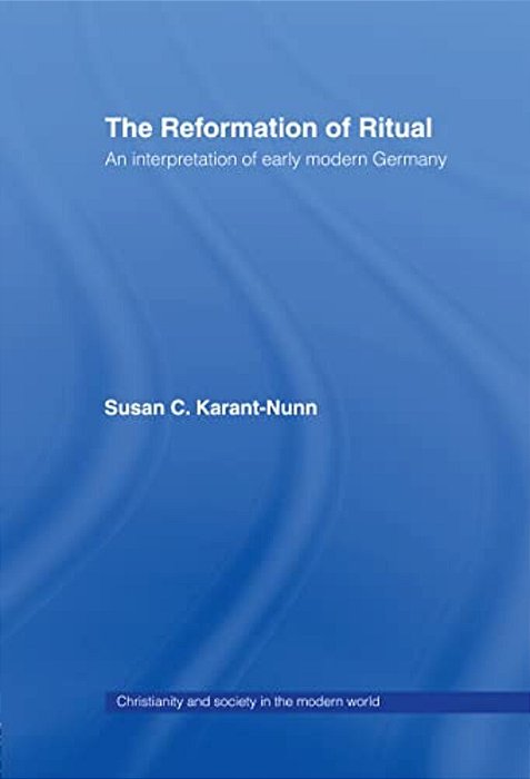 The Reformation Of Ritual: An Interpretation Of Early Modern Germany-..