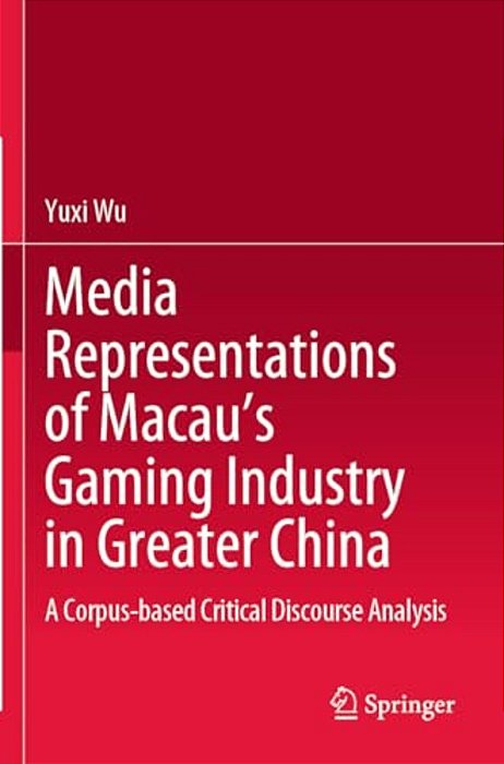 Media Representations Of Macau's Gaming Industry In Greater China: A Corpus-Based Critical Discourse Analysis-..