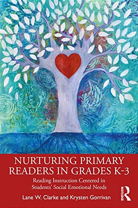 Nurturing Primary Readers In Grades K-3: Reading Instruction Centered In Students' Social Emotional Needs-..