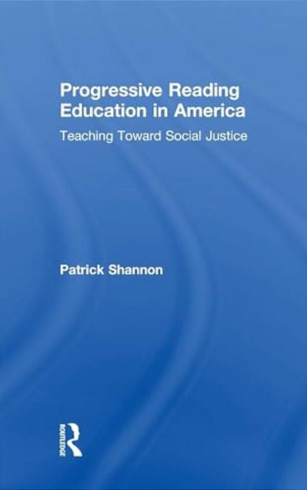 Progressive Reading Education In America: Teaching Toward Social Justice-..