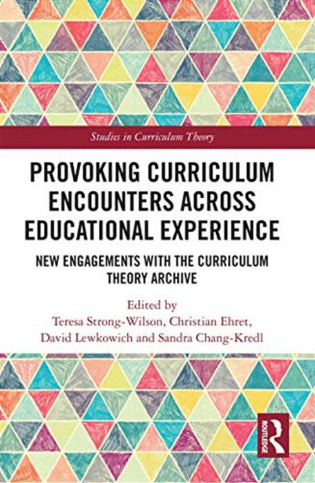 Provoking Curriculum Encounters Across Educational Experience: New Engagements With The Curriculum Theory Archive-..
