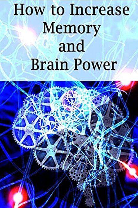 How To Increase Memory And Brain Power: Proven Strategies On How To Increase Brain Capacity, Speed And Power-..