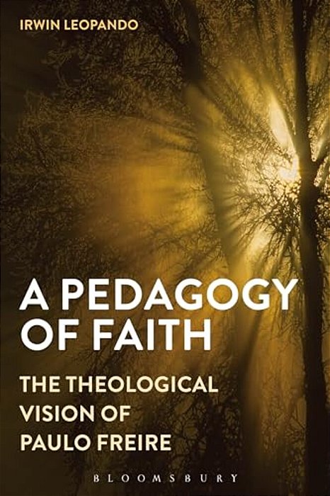 A Pedagogy Of Faith: The Theological Vision Of Paulo Freire-..