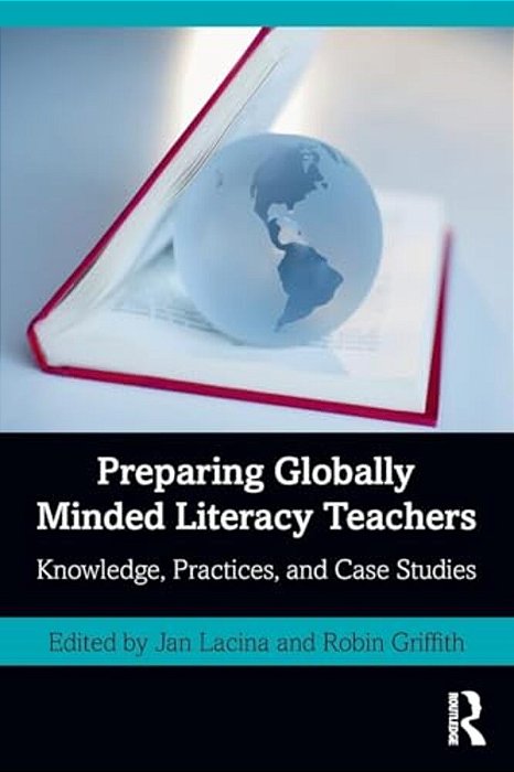 Preparing Globally Minded Literacy Teachers: Knowledge, Practices, And Case Studies-..