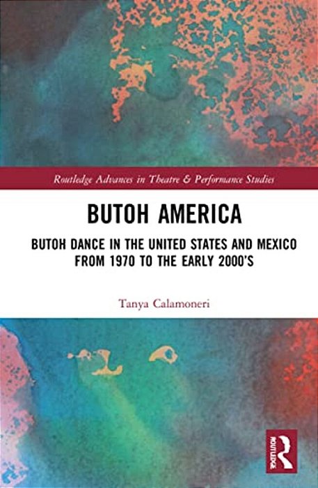 Butoh America: Butoh Dance In The United States And Mexico From 1970 To The Early 2000S-..