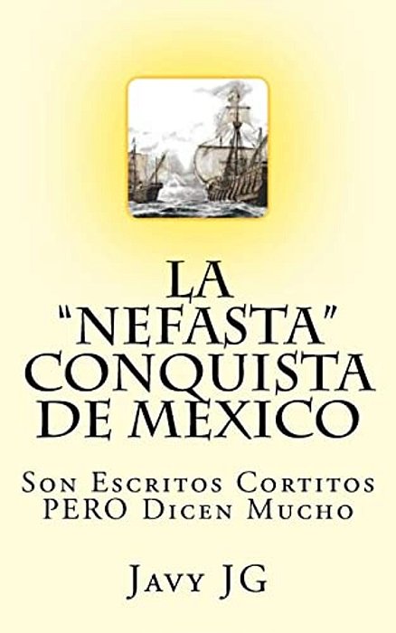La "Nefasta" Conquista De Mexico: Son Escritos Cortitos Pero Dicen Mucho-..