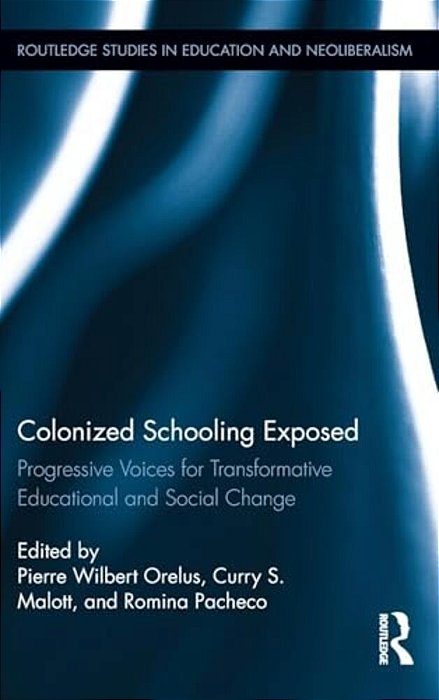 Colonized Schooling Exposed: Progressive Voices For Transformative Educational And Social Change-..