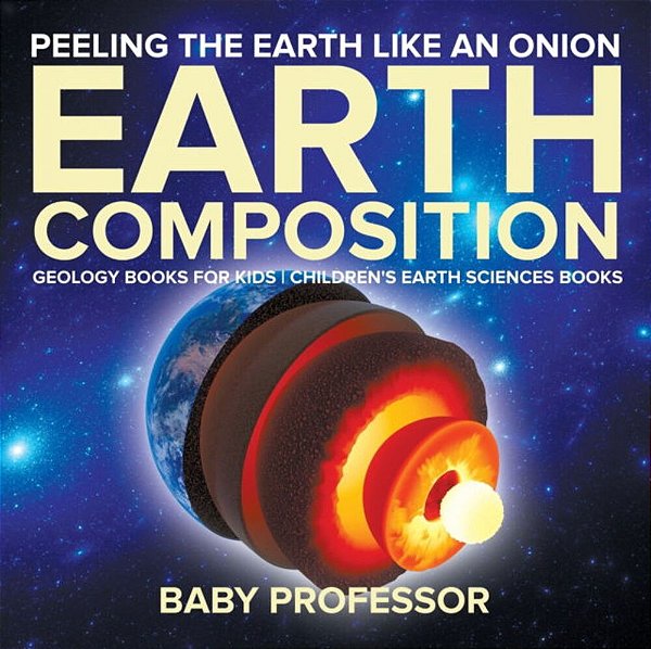 Peeling The Earth Like An Onion: Earth Composition - Geology Books For Kids Children's Earth Sciences Books-..