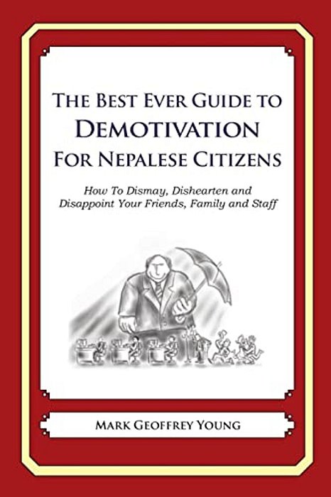 The Best Ever Guide To Demotivation For Nepalese Citizens: How To Dismay, Dishearten And Disappoint Your Friends, Family And Staff-..
