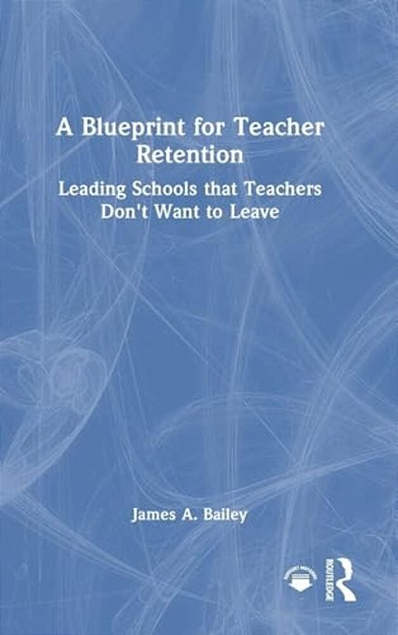 A Blueprint For Teacher Retention: Leading Schools That Teachers Don't Want To Leave-..