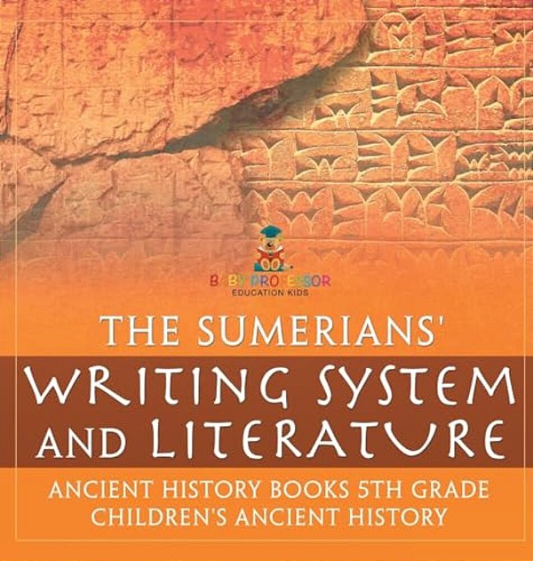 The Sumerians' Writing System And Literature - Ancient History Books 5Th Grade Children's Ancient History-..