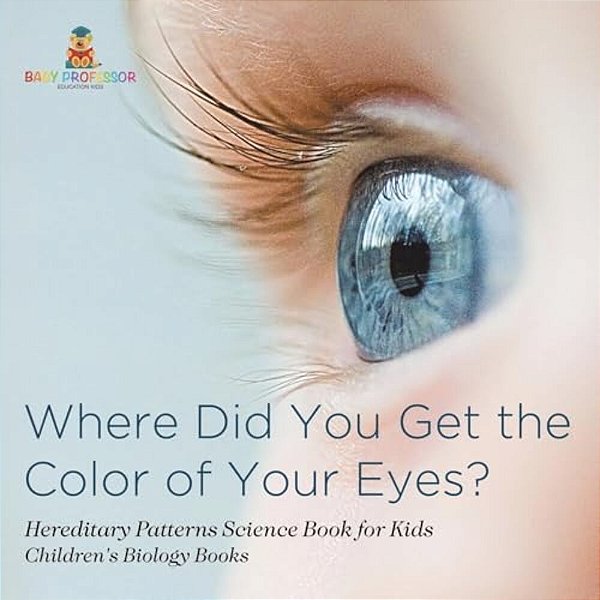 Where Did You Get The Color Of Your Eyes? - Hereditary Patterns Science Book For Kids Children's Biology Books-..